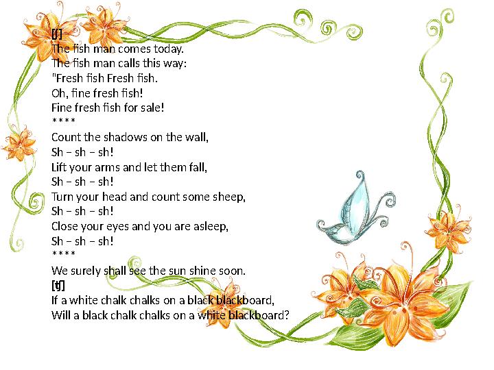 [ʃ] The fish man comes today. The fish man calls this way: “ Fresh fish Fresh fish. Oh, fine fresh fish! Fine fresh fish for sal