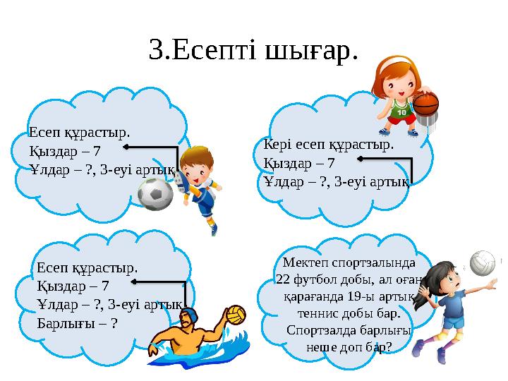 3.Есепті шығар. Есеп құрастыр. Қыздар – 7 Ұлдар – ?, 3-еуі артық Кері есеп құрастыр. Қыздар – 7 Ұлдар – ?, 3-еуі артық Есеп құ