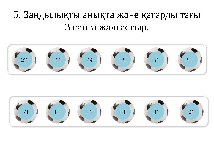 5. Заңдылықты анықта және қатарды тағы 3 санға жалғастыр. 27 33 39 71 61 51 45 51 57 41 31 21