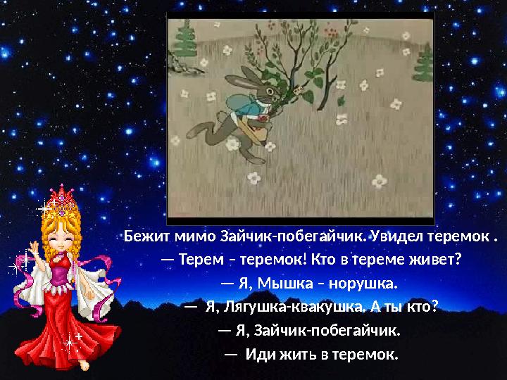 Бежит мимо Зайчик-побегайчик. Увидел теремок . — Терем – теремок! Кто в тереме живет? — Я, Мышка – норушка. — Я, Лягушка-кваку