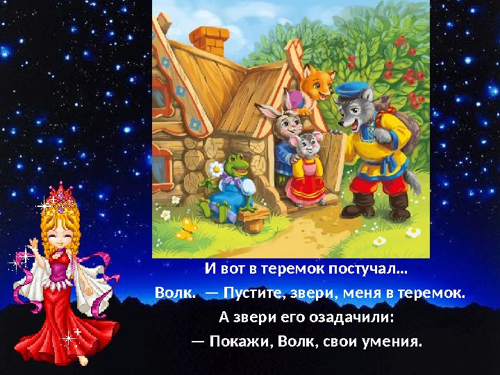 И вот в теремок постучал… Волк. — Пустите, звери, меня в теремок. А звери его озадачили: — Покажи, Волк, свои умения.