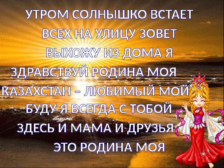 УТРОМ СОЛНЫШКО ВСТАЕТ ВСЕХ НА УЛИЦУ ЗОВЕТ ВЫХОЖУ ИЗ ДОМА Я ЗДРАВСТВУЙ РОДИНА МОЯ КАЗАХСТАН – ЛЮБИМЫЙ МОЙ БУДУ Я ВСЕГДА С Т