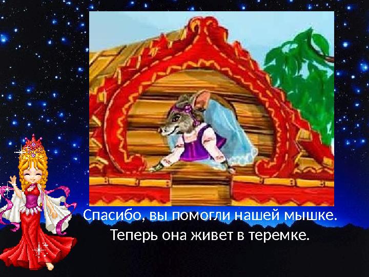 Спасибо, вы помогли нашей мышке. Теперь она живет в теремке.