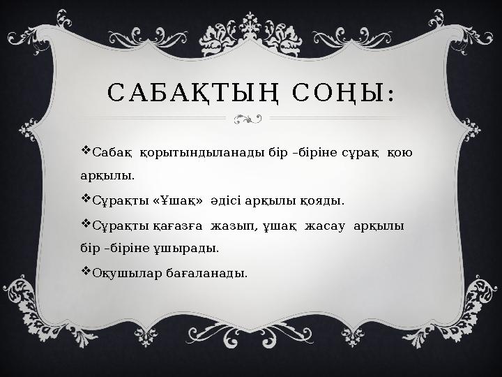 САБАҚТЫҢ СОҢЫ: Сабақ қорытындыланады бір –біріне сұрақ қою арқылы. Сұрақты «Ұшақ» әдісі арқылы қояды. Сұрақты қағазға ж