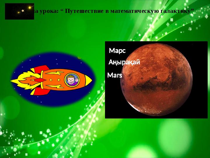 Тема урока: “ Путешествие в математическую галактику” Марс Аңырақай Mars