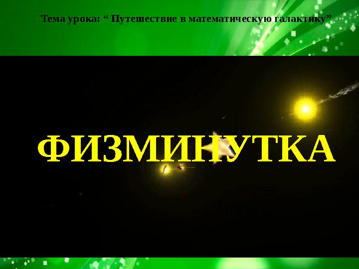 Тема урока: “ Путешествие в математическую галактику” ФИЗМИНУТКА