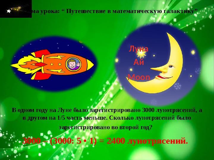 Тема урока: “ Путешествие в математическую галактику” В одном году на Луне было зарегистрировано 3000 лунотрясений, а в другом