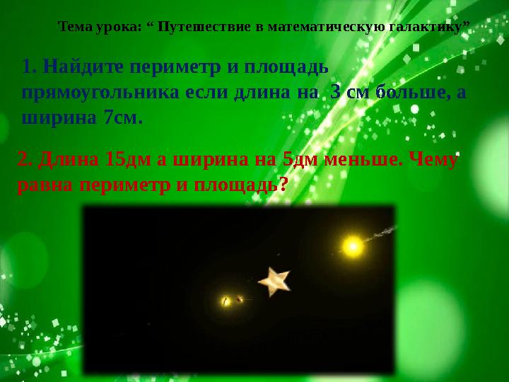 Тема урока: “ Путешествие в математическую галактику” 1. Найдите периметр и площадь прямоугольника если длина на 3 см больше,