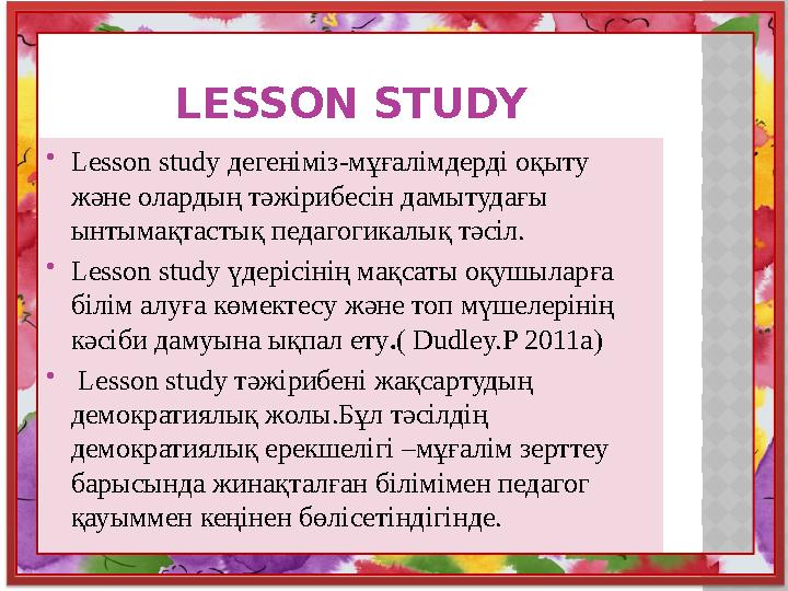 LESSON STUDY  Lesson study дегеніміз-мұғалімдерді оқыту және олардың тәжірибесін дамытудағы ынтымақтастық педагогикалық тәсі