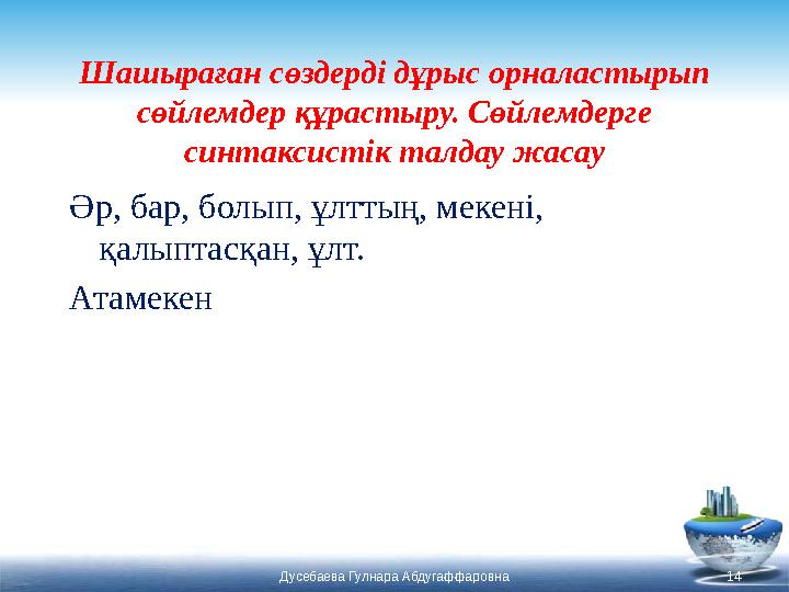 Шашыраған сөздерді дұрыс орналастырып сөйлемдер құрастыру. Сөйлемдерге синтаксистік талдау жасау Әр, бар, болып, ұлттың, мекен