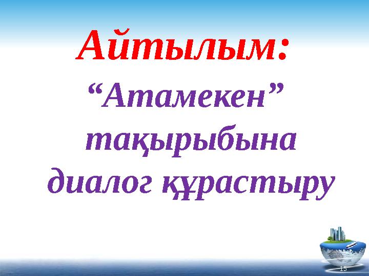 Айтылым: “ Атамекен” тақырыбына диалог құрастыру 15