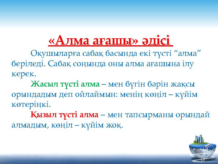 18«Алма ағашы» әдісі Оқушыларға сабақ басында екі түсті “алма” беріледі. Сабақ соңында оны алма ағашына ілу керек.