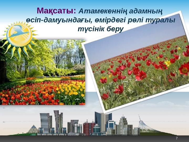 Мақсаты: Атамекеннің адамның өсіп-дамуындағы, өмірдегі рөлі туралы түсінік беру 7