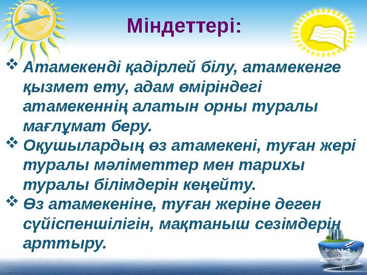 8 Міндеттері:  Атамекенді қадірлей білу, атамекенге қызмет ету, адам өміріндегі атамекеннің алатын