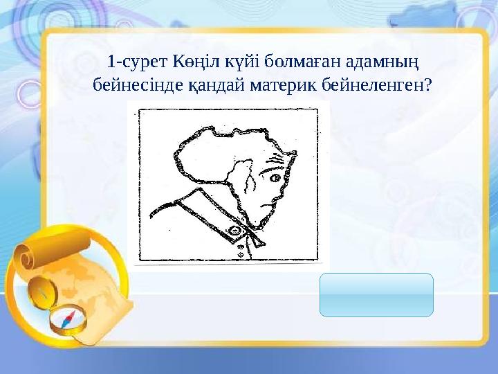 1-сурет Көңіл күйі болмаған адамның бейнесінде қандай материк бейнеленген?