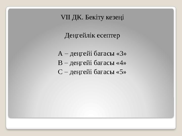 VII ДК. Бекіту кезеңі Деңгейлік есептер А – деңгейі бағасы «3» B – деңгейі бағасы «4» С – деңгейі бағасы «5»
