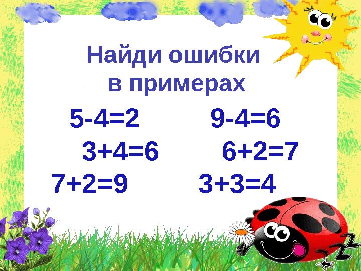Найди ошибки в примерах 5-4=2 9-4=6 3+4=6 6+2=7 7+2=9 3+3=4