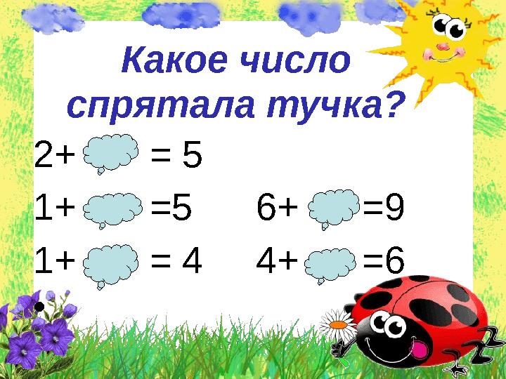 2+ = 5 1+ =5 6+ =9 1+ = 4 4+ =6 • Какое число спрятала тучка?