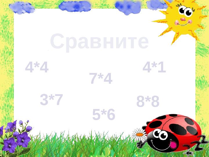 Сравните 4*4 5*6 7*4 4*1 3*7 8*8