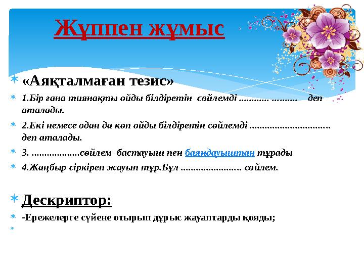 «Аяқталмаған тезис» 1.Бір ғана тиянақты ойды білдіретін сөйлемді ............ .......... деп аталады. 2.Екі немесе ода