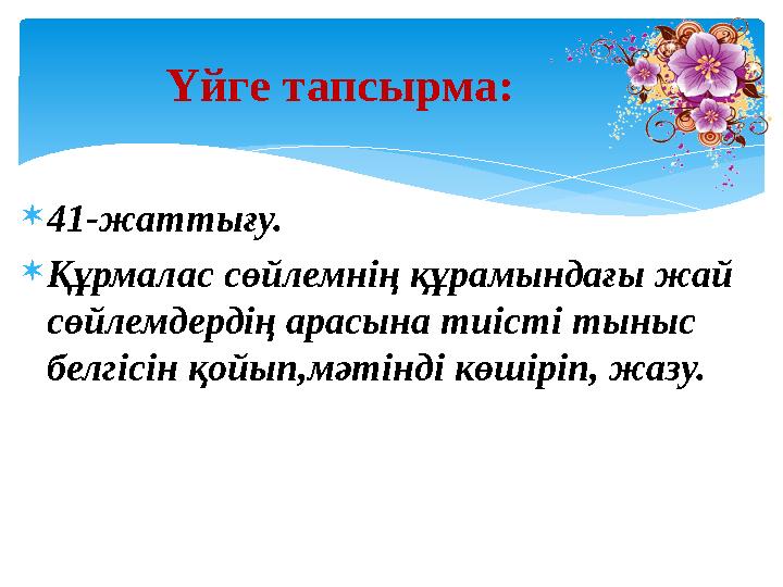 41-жаттығу. Құрмалас сөйлемнің құрамындағы жай сөйлемдердің арасына тиісті тыныс белгісін қойып,мәтінді көшіріп, жазу. Үйг