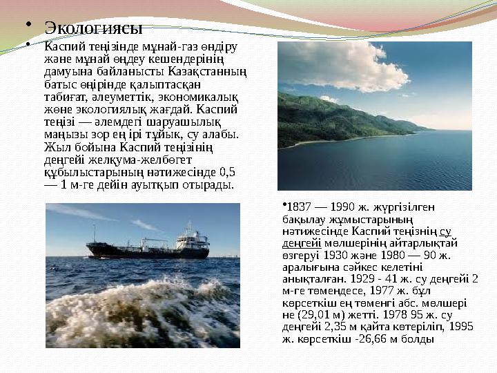 • Экологиясы • Каспий теңізінде мұнай-газ өндіру және мұнай өңдеу кешендерінің дамуына байланысты Казақстанның батыс өңірінде