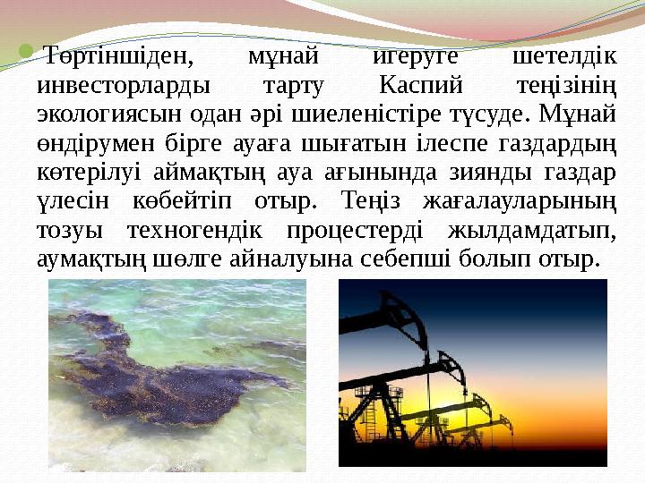  Төртіншіден, мұнай игеруге шетелдік инвесторларды тарту Каспий теңізінің экологиясын одан әрі шиеленістіре түсуде. Мұн