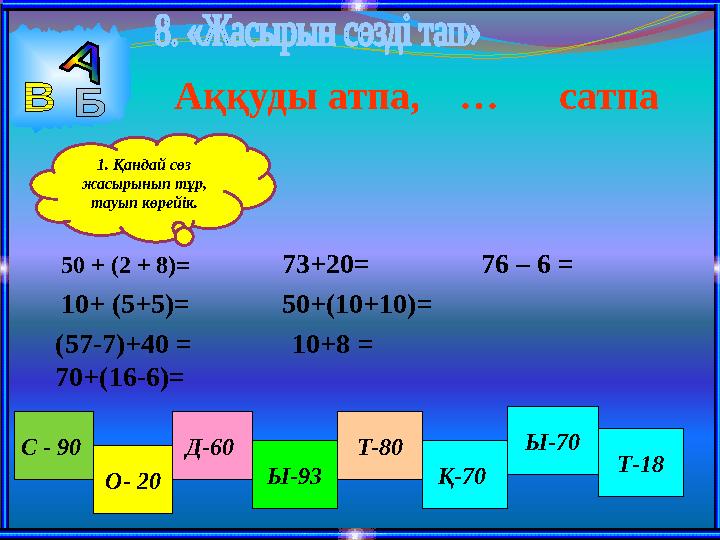 50 + (2 + 8)= 73+20= 76 – 6 = 50+(10+10)= 10+ (5+5)= 10+8 = С - 90 О- 20 Д-60 Ы-93 Т-80 Қ-70 Аққуды атпа,