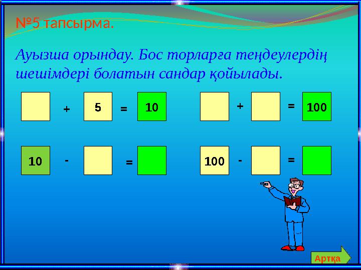 №5 тапсырма. Ауызша орындау. Бос торларға теңдеулердің шешімдері болатын сандар қойылады. + 5=10 10- = 100+ -100 = = Артқа