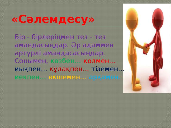 «Сәлемдесу» Бір - бірлеріңмен тез - тез амандасыңдар. Әр адаммен әртүрлі амандасасыңдар. Сонымен, көзбен… қолмен… иықпен