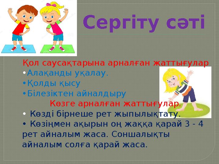 Сергіту сәті Қол саусақтарына арналған жаттығулар •Алақанды уқалау. •Қолды қысу •Білезіктен айналдыру Көзге арналған жаттығул