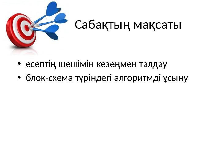 Сабақтың мақсаты •есептің шешімін кезеңмен талдау •блок-схема түріндегі алгоритмді ұсыну