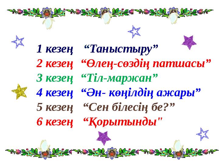 1 кезең “Таныстыру” 2 кезең “Өлең-сөздің патшасы” 3 кезең “Тіл-маржан” 4 кезең “Ән- көңілдің ажары” 5 кезең “Сен білесің бе?