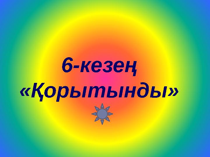 6-кезең «Қорытынды»