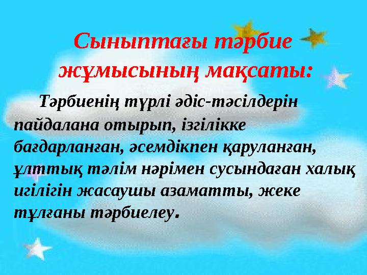 Сыныптағы тәрбие жұмысының мақсаты: Тәрбиенің түрлі әдіс-тәсілдерін пайдалана отырып, ізгілікке бағдарланған, әсемдікпе