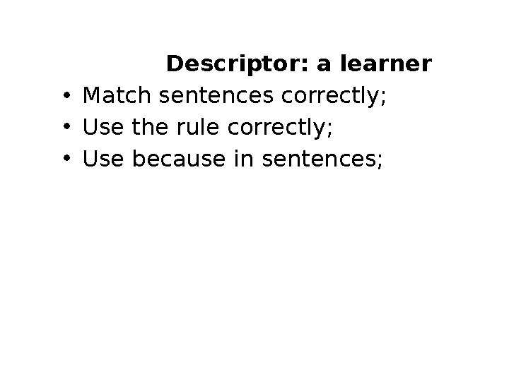 Descriptor: a learner •Match sentences correctly; •Use the rule correctly; •Use because in sentences;