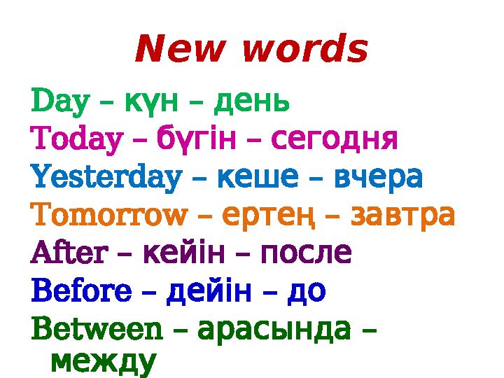 New words Day – күн – день Today – бүгін – сегодня Yesterday – кеше – вчера Tomorrow – ертең – завтра After – – кей