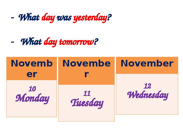 -What day was yesterday? - What day tomorrow? -. Novemb er 10 Monday Novembe r 11 Tuesday November 12 Wednesday