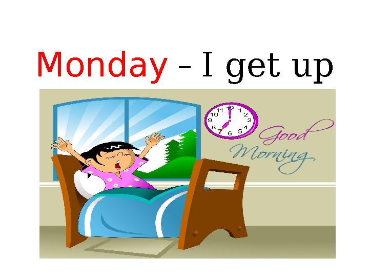 Monday – I get up