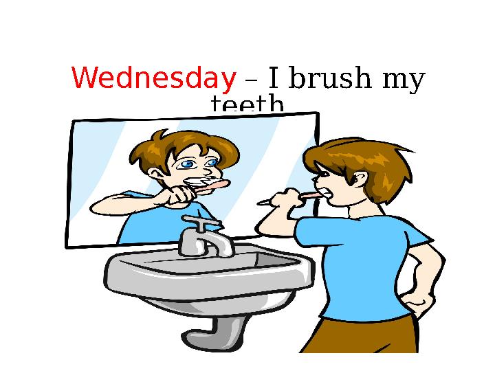 Wednesday – I brush my teeth