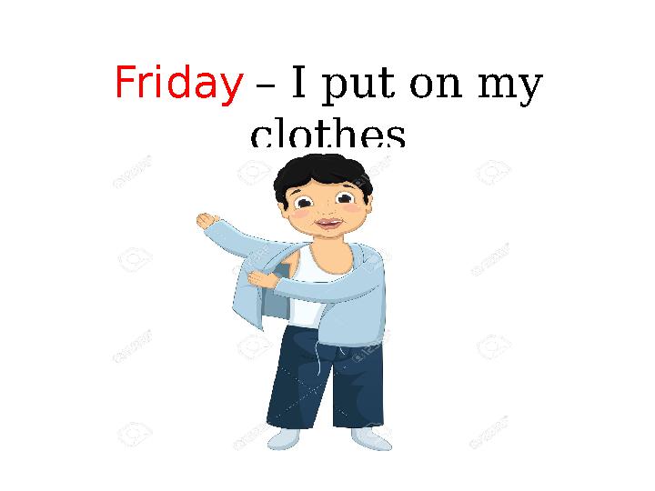 Friday – I put on my clothes