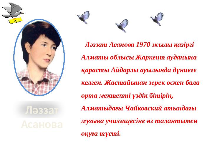 Ләззат Асанова Ләззат Асанова 1970 жылы қазіргі Алматы облысы Жаркент ауданына қарасты Айдарлы ауылында дүниеге келген.