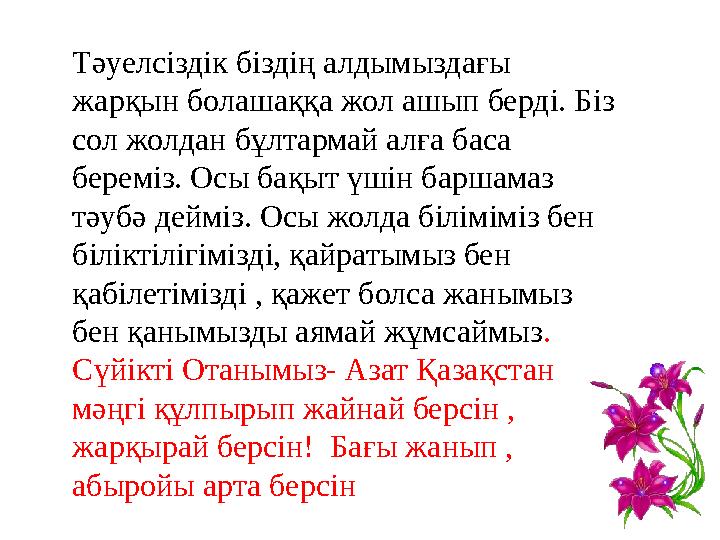 Тәуелсіздік біздің алдымыздағы жарқын болашаққа жол ашып берді. Біз сол жолдан бұлтармай алға баса береміз. Осы бақыт үшін ба