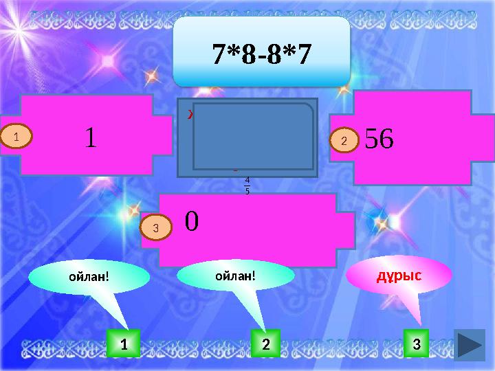 321 ойлан!ойлан! дұрыс 1 7*8-8*7 1 2 0 56 3 Жаңбыр жауса жер ырысы, Батыр туса ел ырысы. 5 4