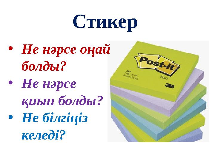 Стикер •Не нәрсе оңай болды? •Не нәрсе қиын болды? •Не білгіңіз келеді?
