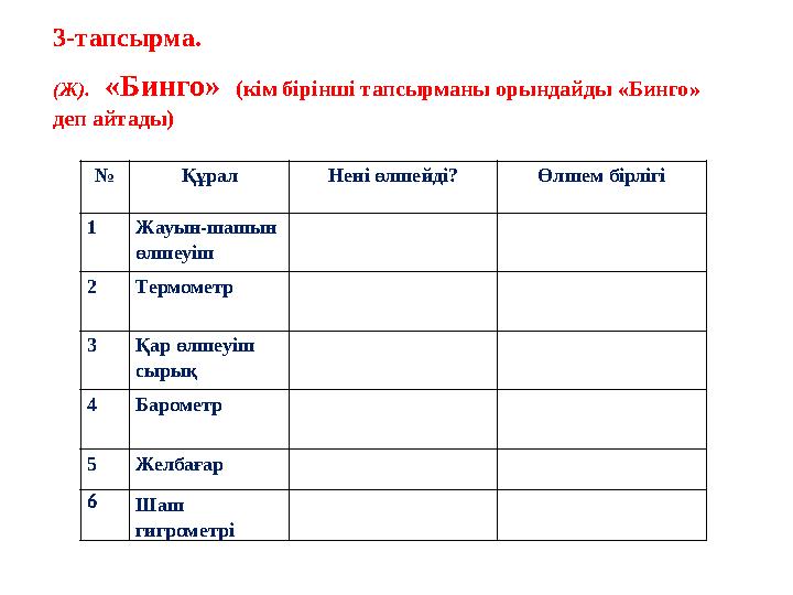 3-тапсырма. (Ж). «Бинго» (кім бірінші тапсырманы орындайды «Бинго» деп айтады) № Құрал Нені өлшейді? Өлшем бірлігі 1 Жауы