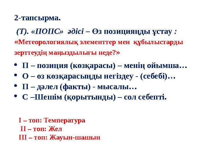 2-тапсырма. (Т). «ПОПС» әдісі – Өз позицияңды ұстау : « Метеорологиялық элементтер мен құбылыстарды зерттеудің маңыздылы