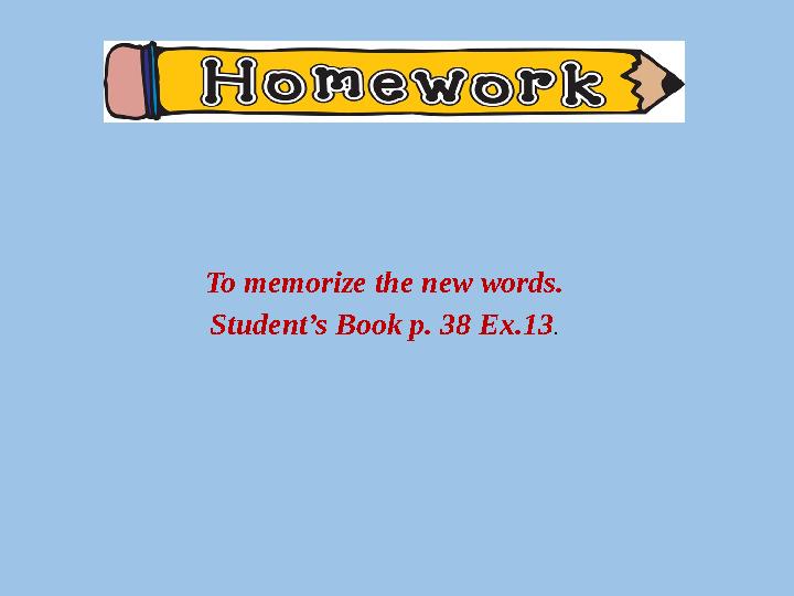 To memorize the new words. Student’s Book p. 38 Ex.13 .