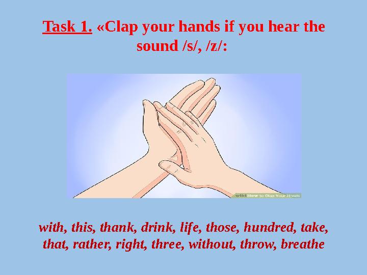 Task 1. «Clap your hands if you hear the sound /s/, /z/: with, this, thank, drink, life, those, hundred, take, that, rather,