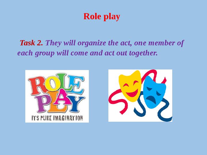 Role play Task 2. They will organize the act, one member of each group will come and act out together.